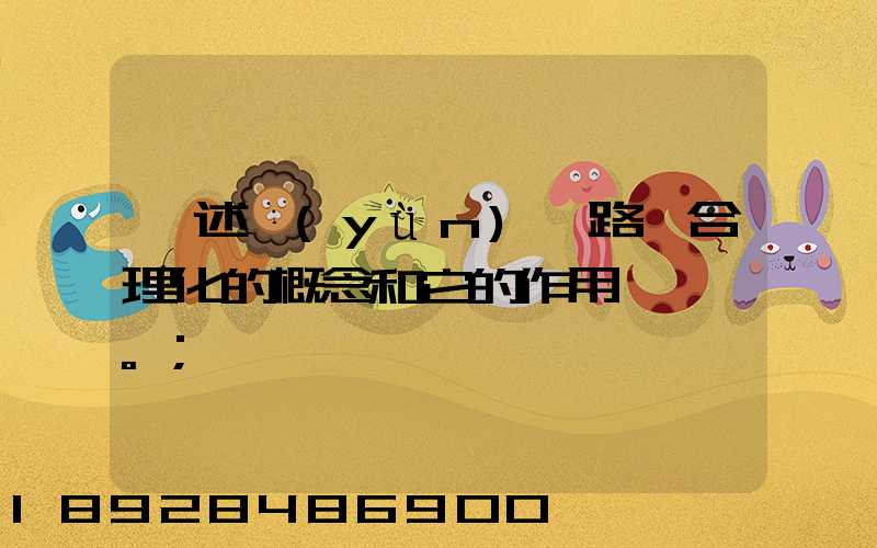 簡述運(yùn)輸路線合理化的概念和它的作用。